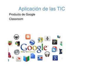 Aplicación de las TIC
Producto de Google
Classroom
 