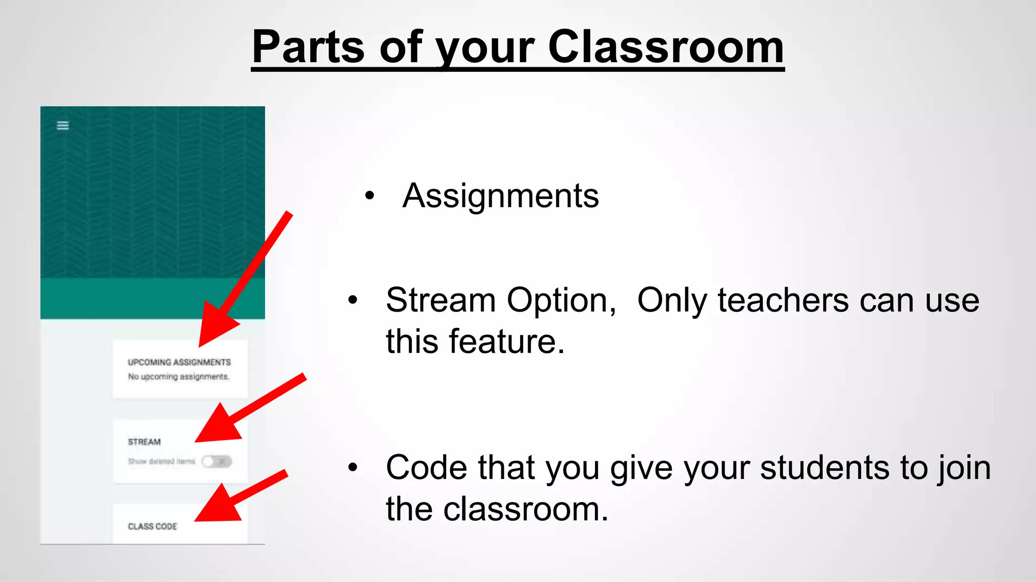 Parts of your Classroom
• Assignments
• Stream Option, Only teachers can use
this feature.
• Code that you give your students to join
the classroom.
 