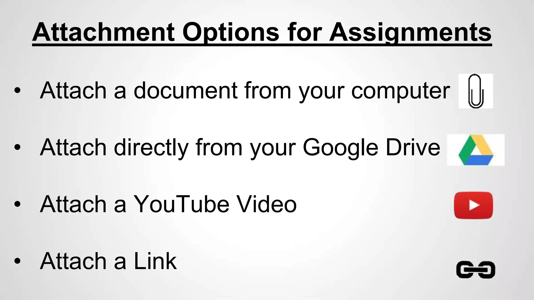 Attachment Options for Assignments
• Attach a document from your computer
• Attach directly from your Google Drive
• Attach a YouTube Video
• Attach a Link
 