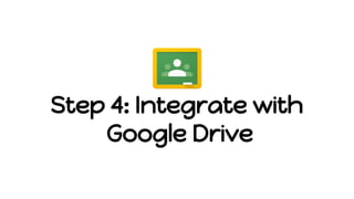 Step 4: Integrate with
Google Drive
 