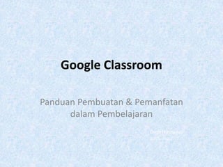 Google Classroom
Panduan Pembuatan & Pemanfatan
dalam Pembelajaran
Dedi Husnaeni
SMPN 1 Bogor
 