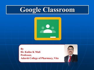 Google Classroom
By
Dr. Kailas K Mali
Professor,
Adarsh College of Pharmacy, Vita
 