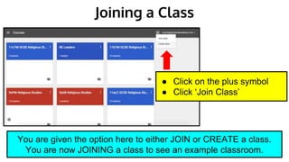 Joining a Class
● Click on the plus symbol
● Click ‘Join Class’
You are given the option here to either JOIN or CREATE a class.
You are now JOINING a class to see an example classroom.
 