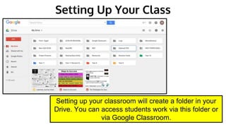 Setting Up Your Class
Setting up your classroom will create a folder in your
Drive. You can access students work via this folder or
via Google Classroom.
 