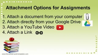 Attachment Options for Assignments
1. Attach a document from your computer
2. Attach directly from your Google Drive
3. Attach a YouTube Video
4. Attach a Link
 