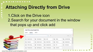 Attaching Directly from Drive
1.Click on the Drive icon
2.Search for your document in the window
that pops up and click add
 