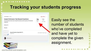 Tracking your students progress
Easily see the
number of students
who’ve completed
and have yet to
complete the given
assignment.
 