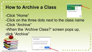 How to Archive a Class
-Click “Home”
-Click on the three dots next to the class name
-Click “Archive”
-When the ‘Archive Class?’ screen pops up,
click “Archive”
 