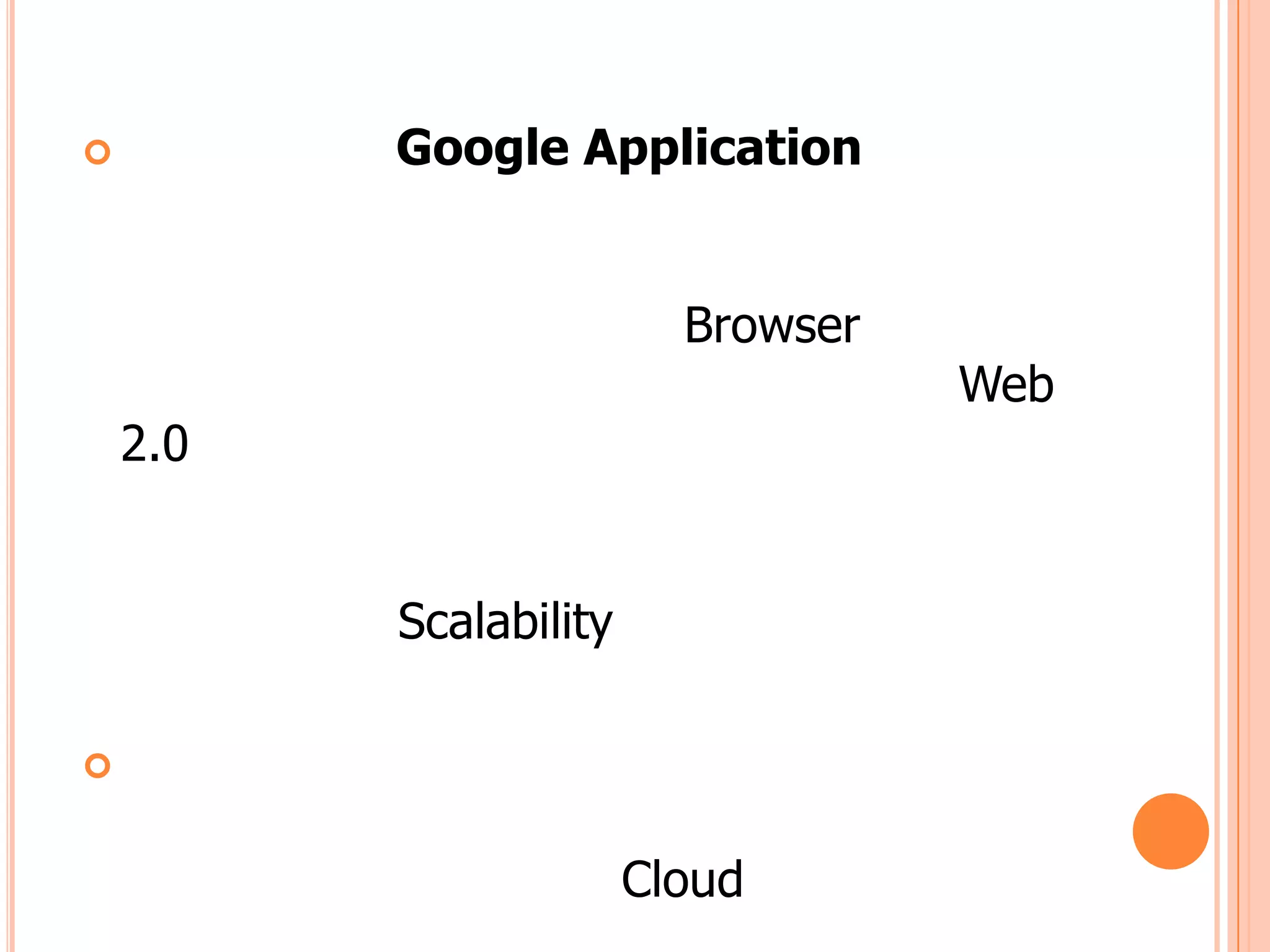          Google Application


                          Browser
                                    Web
    2.0


          Scalability




                        Cloud
 