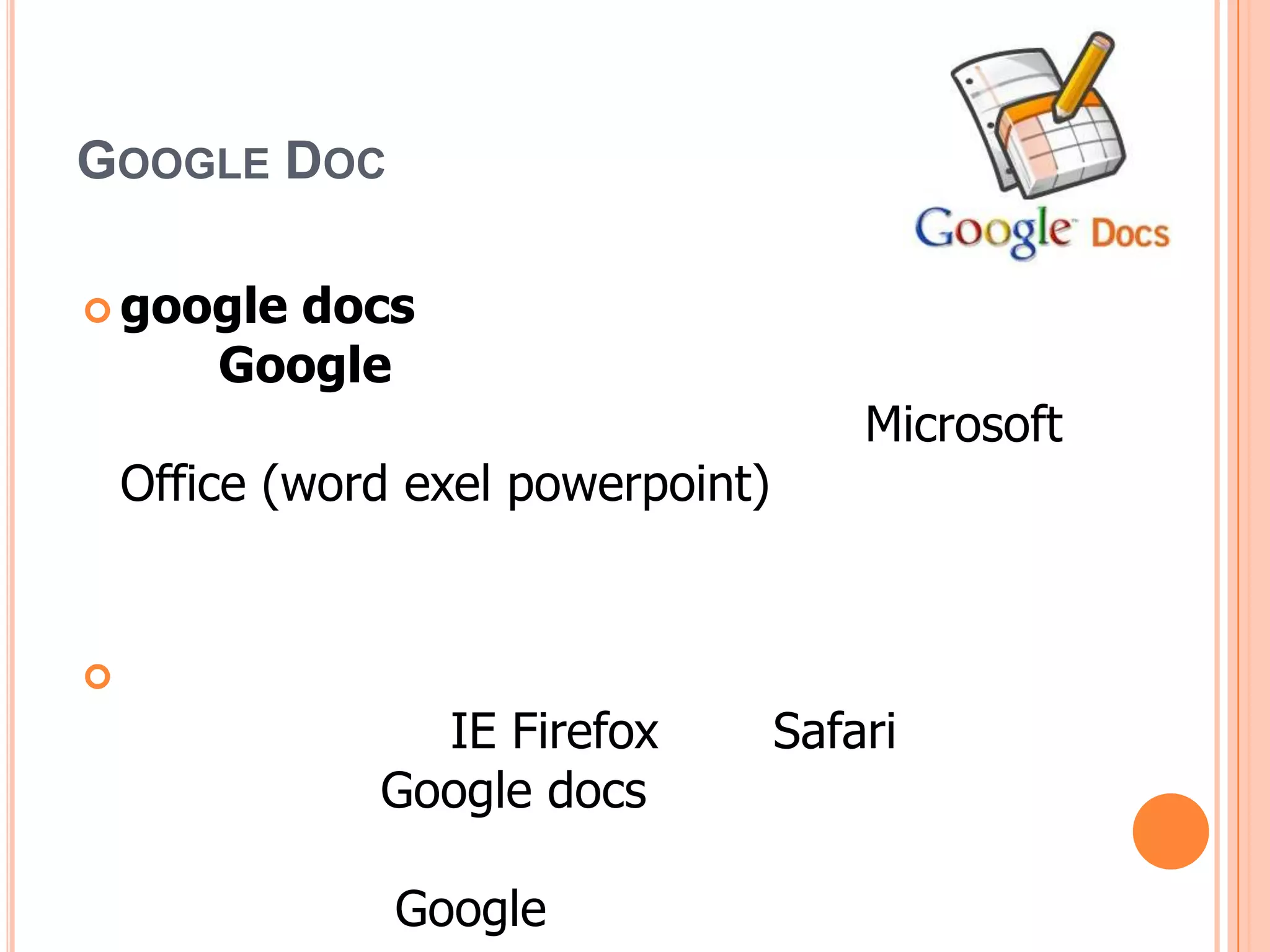 GOOGLE DOC

 google   docs
        Google
                                        Microsoft
    Office (word exel powerpoint)



                 IE Firefox         Safari
               Google docs

                Google
 