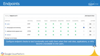 Configure endpoint checks to test functionality and notify them when their web sites, applications, or APIs
become unavailable to end users.
Endpoints
 