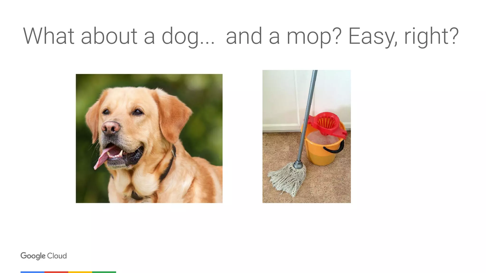 What about a dog... and a mop? Easy, right?
 