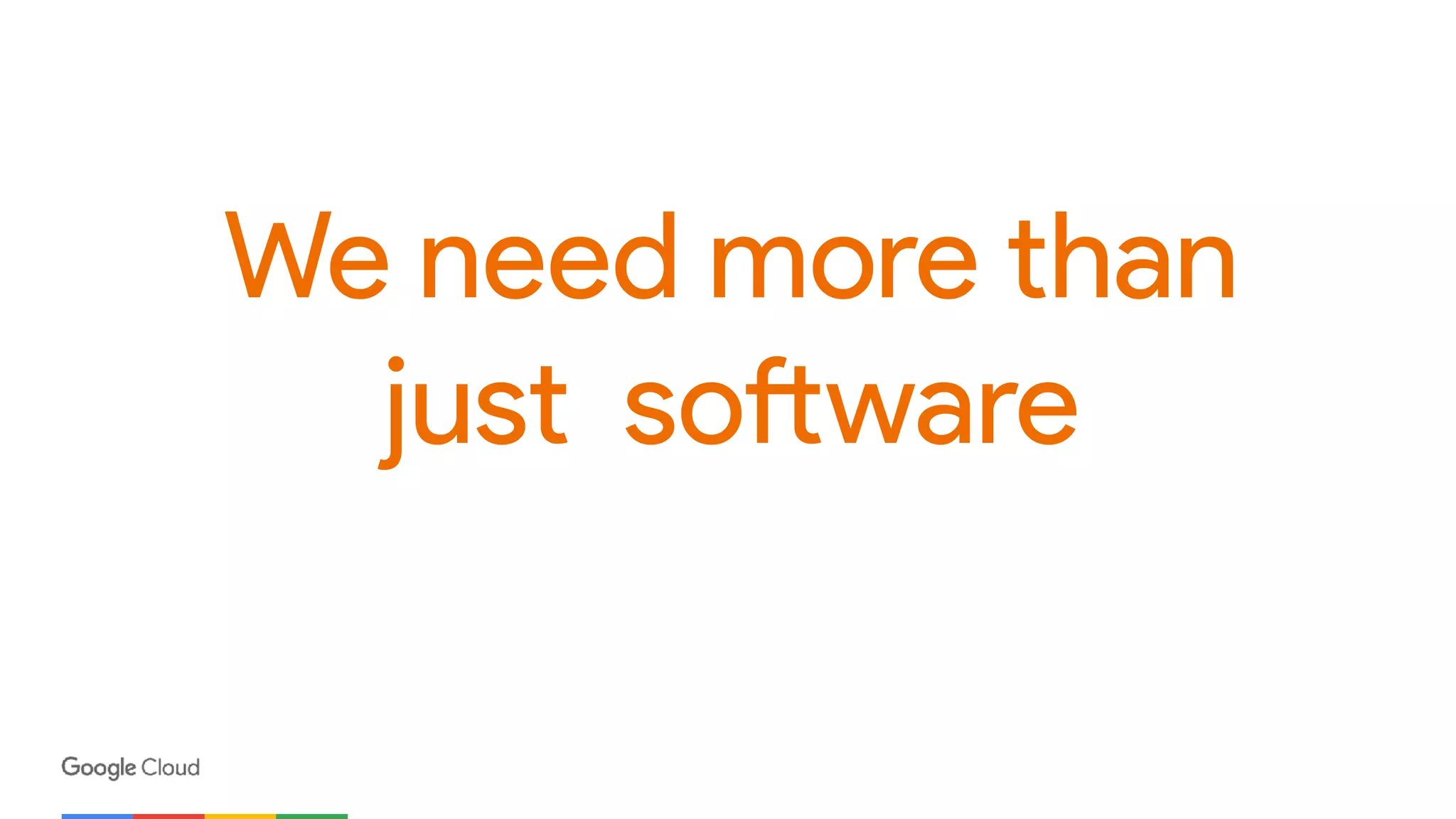 We need more than
just software
 