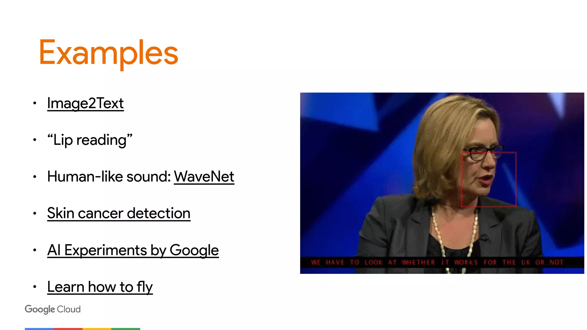 Examples
• Image2Text
• “Lip reading”
• Human-like sound: WaveNet
• Skin cancer detection
• AI Experiments by Google
• Learn how to fly
 