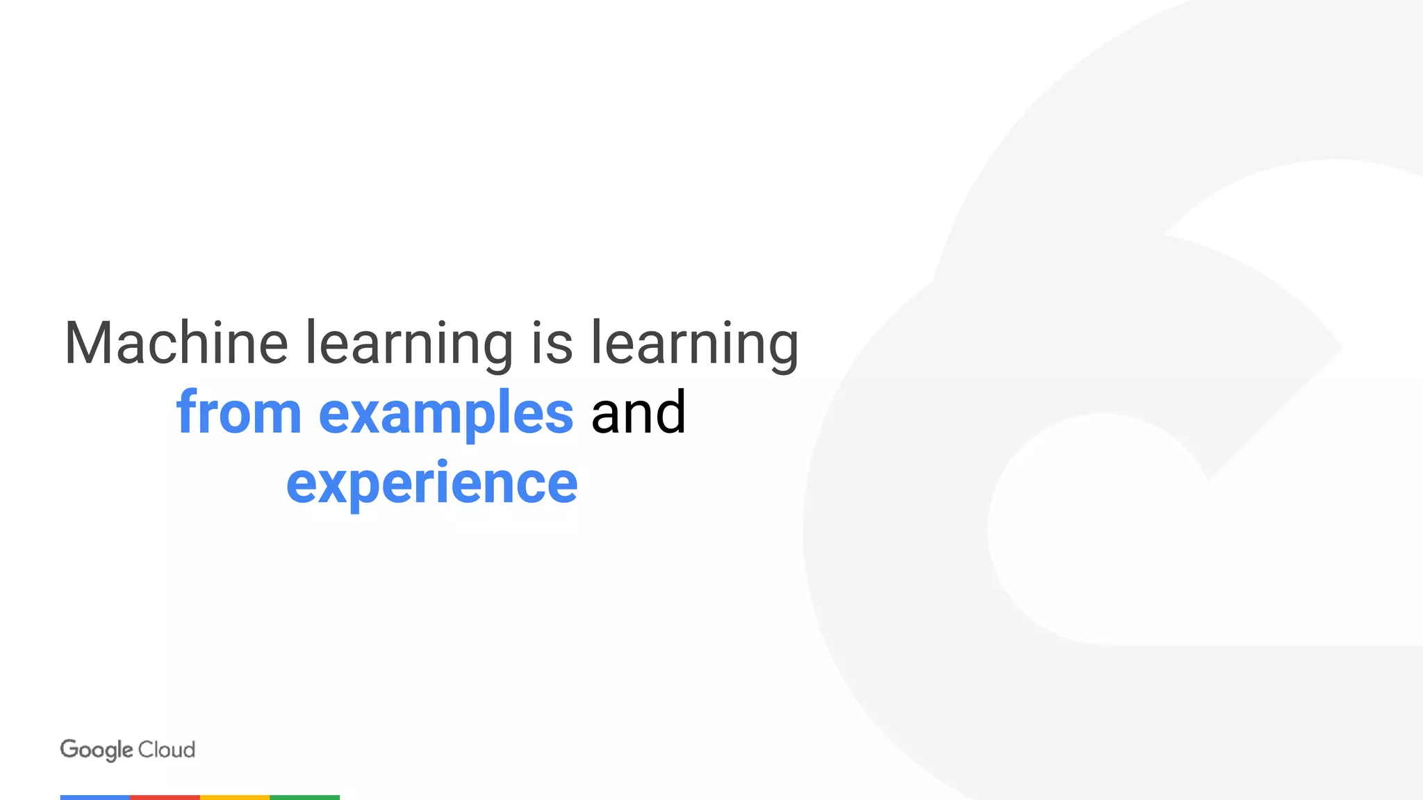 Machine learning is learning
from examples and
experience
 