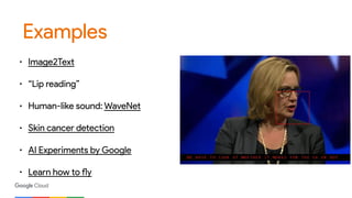 Examples
• Image2Text
• “Lip reading”
• Human-like sound: WaveNet
• Skin cancer detection
• AI Experiments by Google
• Learn how to fly
 