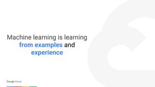 Machine learning is learning
from examples and
experience
 