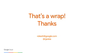 That’s a wrap!
Thanks
rokesh@google.com
@rjankie 
 