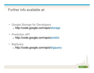 Further info available at:
•  Google Storage for Developers
o  http://code.google.com/apis/storage
•  Prediction API
o  http://code.google.com/apis/predict
•  BigQuery
o  http://code.google.com/apis/bigquery
 