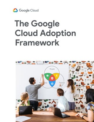 The Google
Cloud Adoption
Framework
 