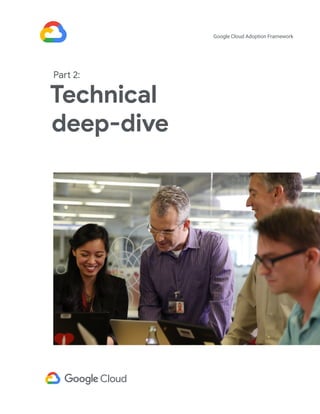 Technical
deep-dive
Google Cloud Adoption Framework
Part 2:
 