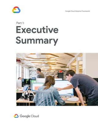 Executive
Summary
Part 1:
Google Cloud Adoption Framework
 