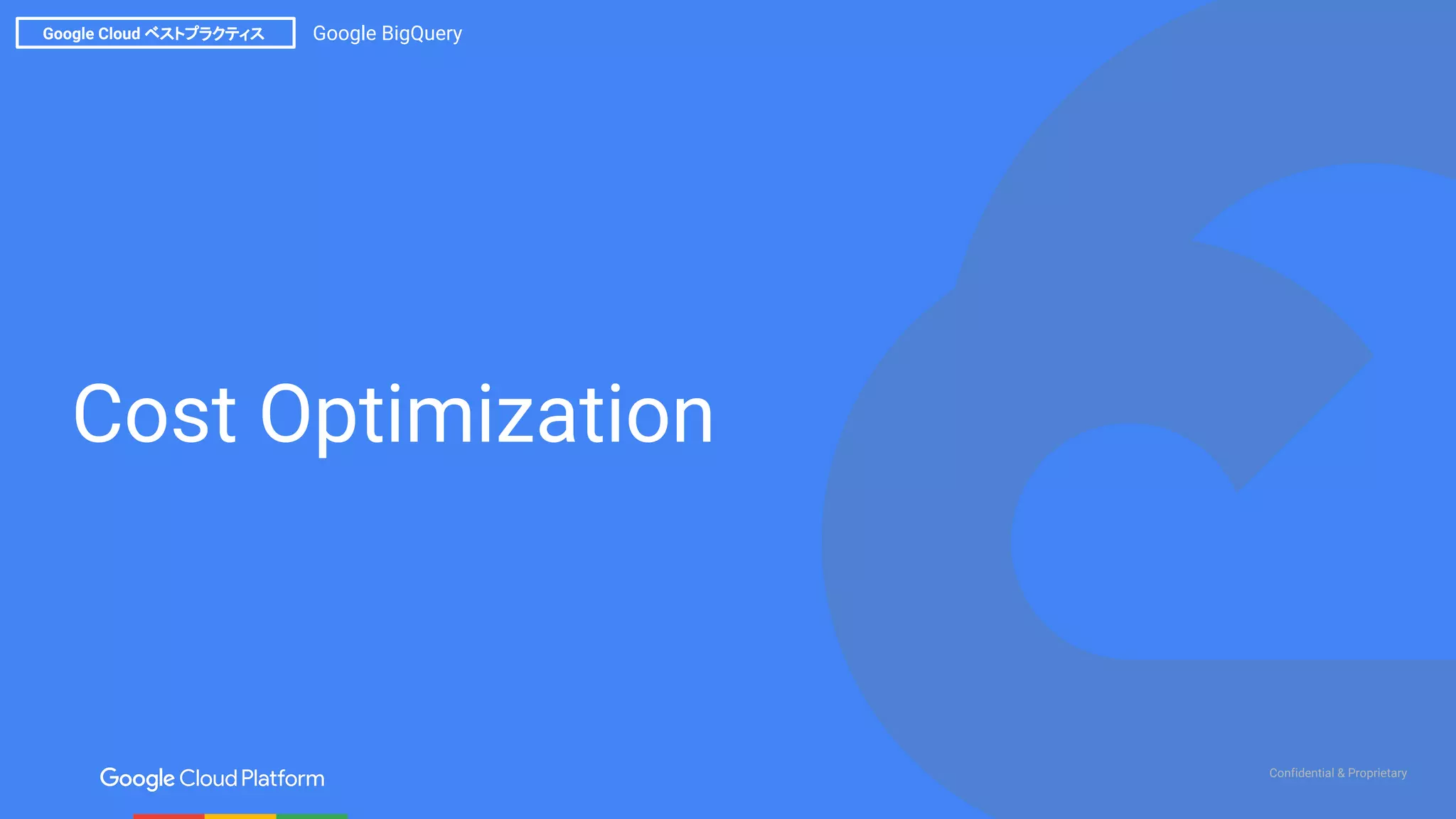Confidential & Proprietary
Google Cloud ベストプラクティス Google BigQuery
Cost Optimization
 