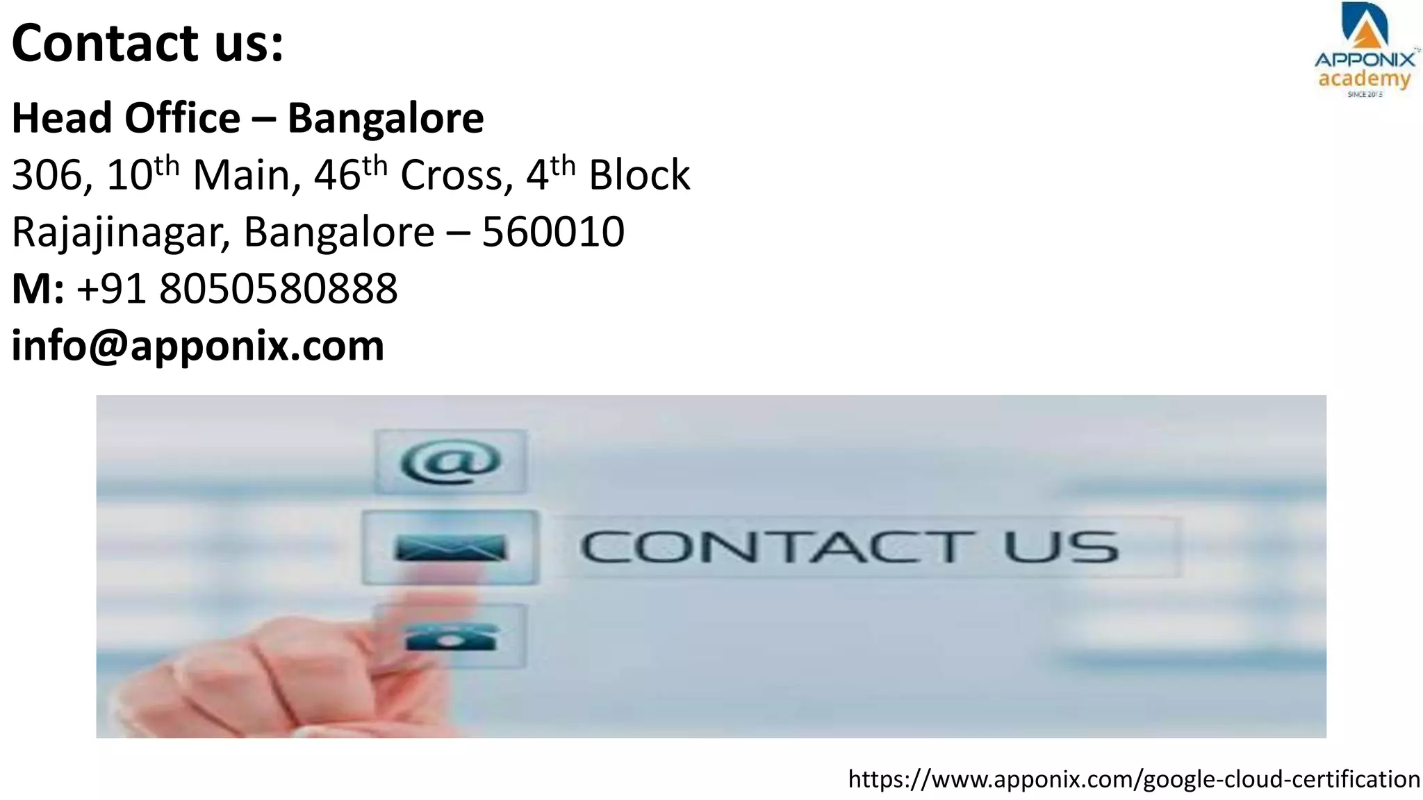 https://www.apponix.com/google-cloud-certification
Contact us:
Head Office – Bangalore
306, 10th Main, 46th Cross, 4th Block
Rajajinagar, Bangalore – 560010
M: +91 8050580888
info@apponix.com
 