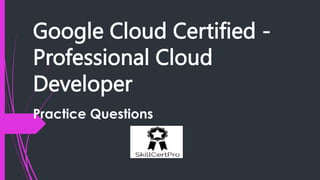 Google Cloud Certified -
Professional Cloud
Developer
Practice Questions
SKILLCERTPRO
 