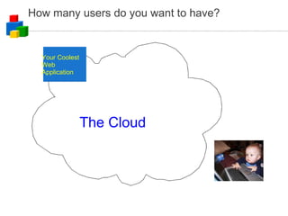How many users do you want to have? The Cloud Your Coolest Web Application 