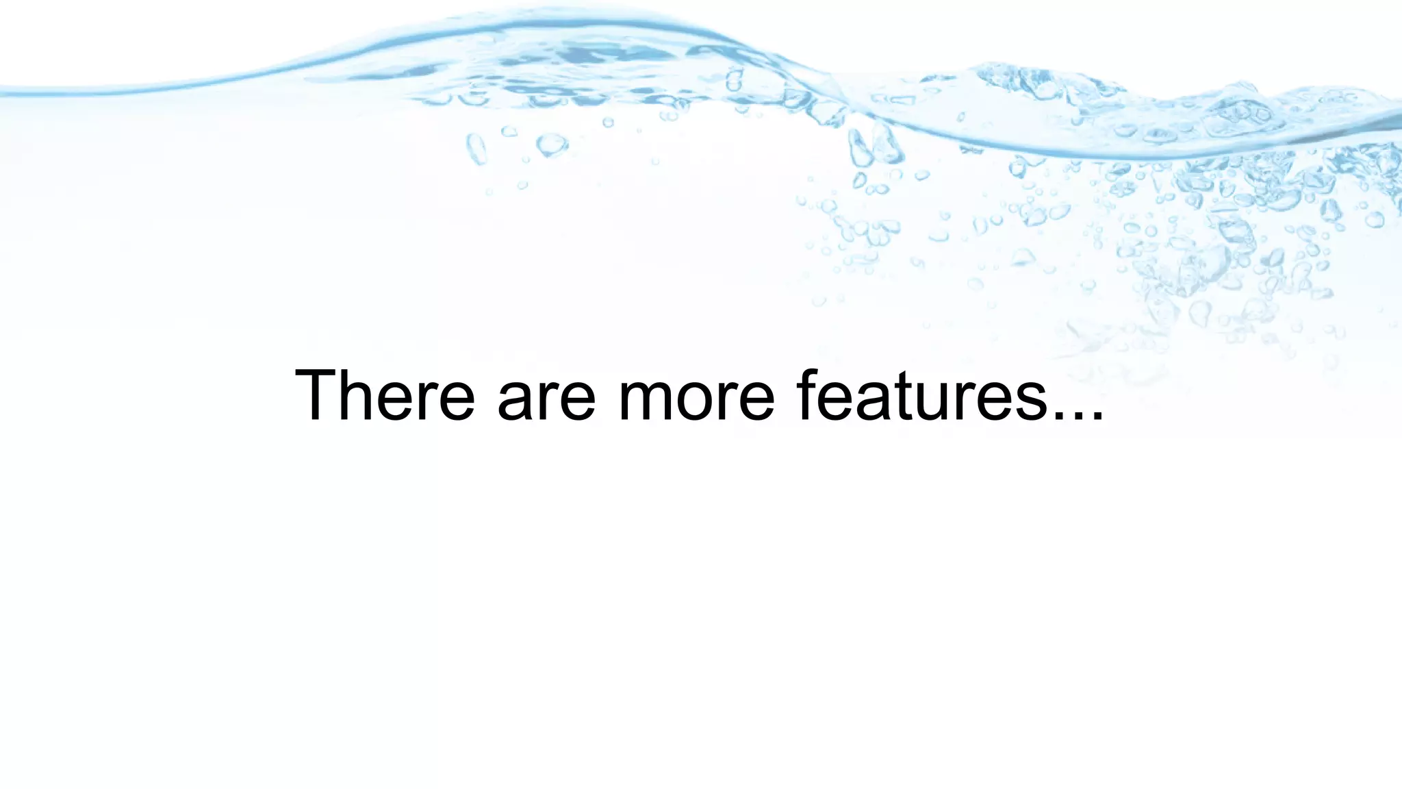 There are more features...
 