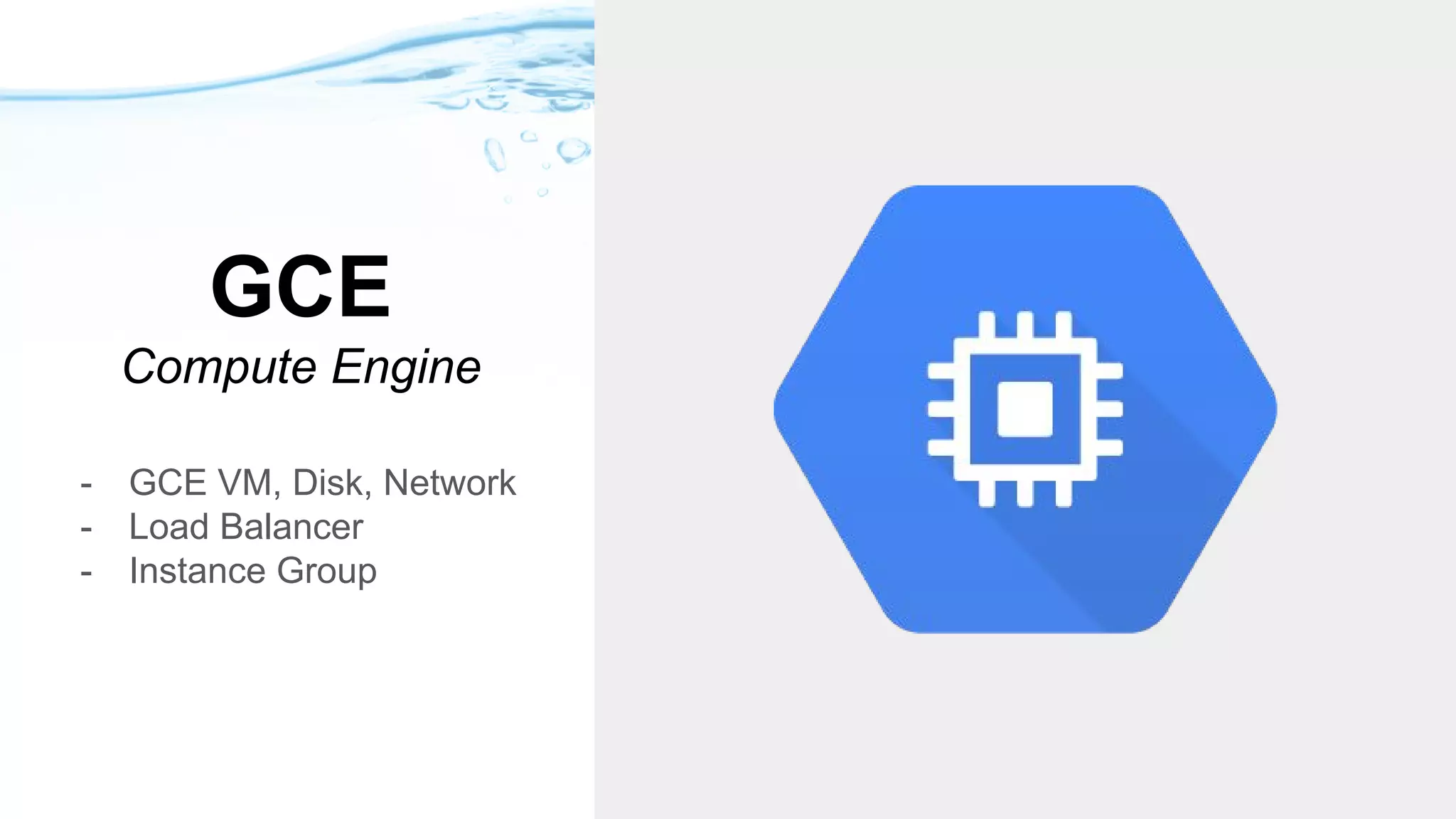 GCE
Compute Engine
- GCE VM, Disk, Network
- Load Balancer
- Instance Group
 