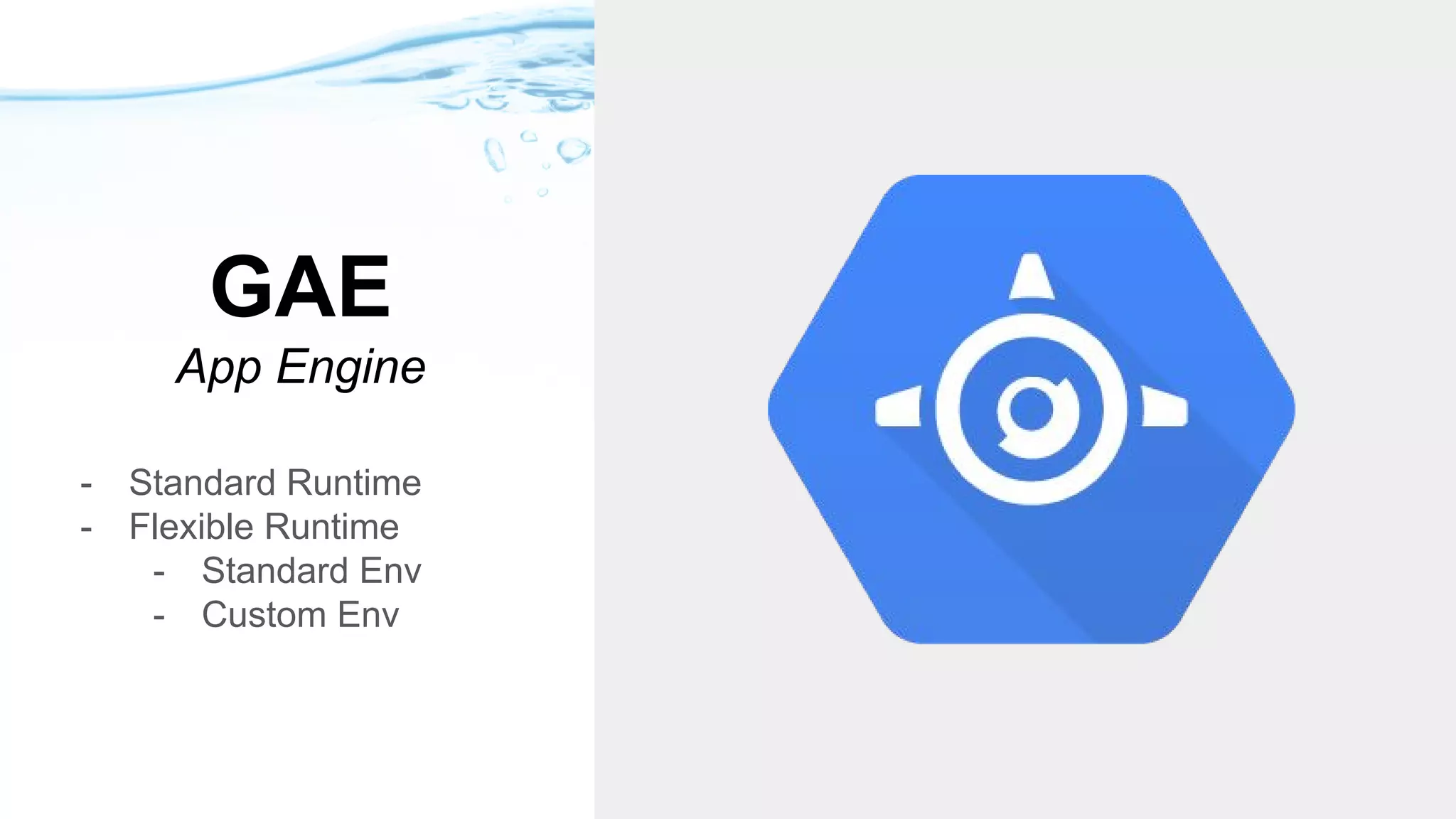 GAE
App Engine
- Standard Runtime
- Flexible Runtime
- Standard Env
- Custom Env
 