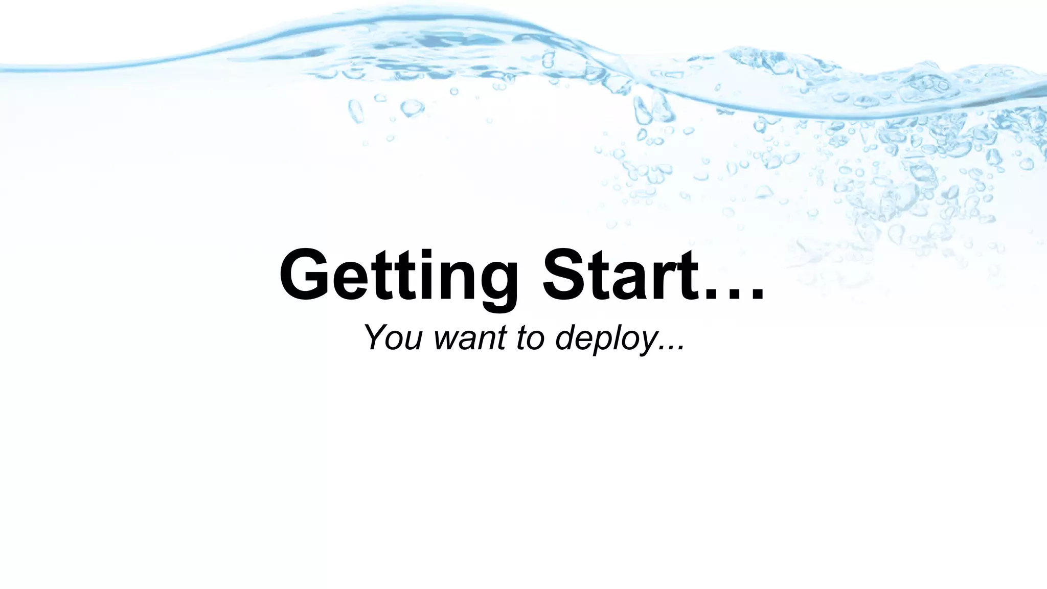Getting Start…
You want to deploy...
 