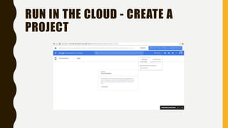 RUN IN THE CLOUD - CREATE A
PROJECT
 
