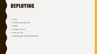 DEPLOYING
• Local
• Cluster (standalone)
• YARN
• Google Cloud
• Flink on Tez
• JobManager High Availability
 