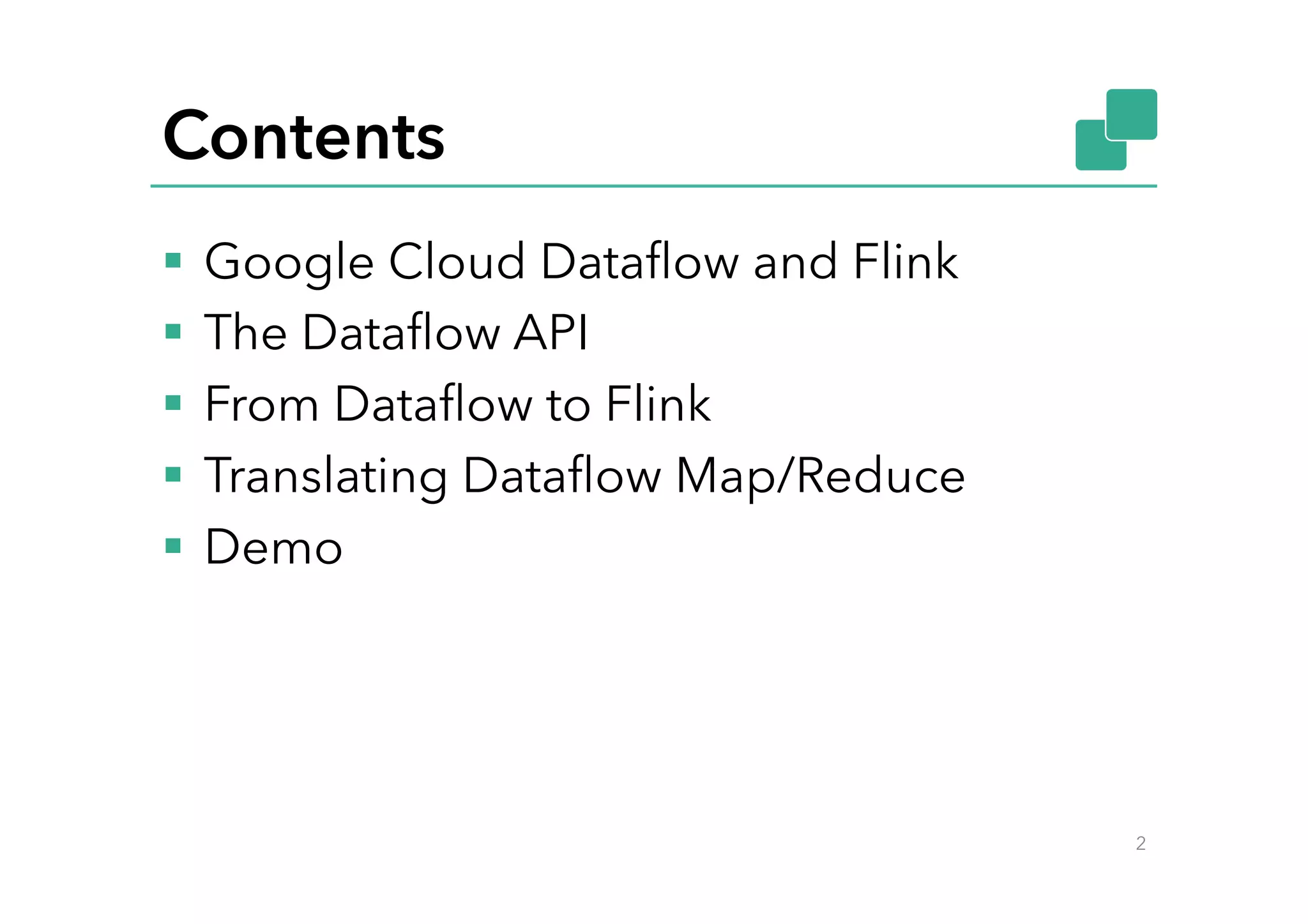 Contents
§  Google Cloud Dataﬂow and Flink
§  The Dataﬂow API
§  From Dataﬂow to Flink
§  Translating Dataﬂow Map/Reduce
§  Demo
2
 