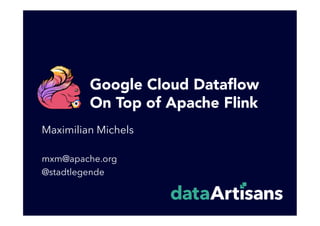 Google Cloud Dataﬂow
On Top of Apache Flink
Maximilian Michels
mxm@apache.org
@stadtlegende
 