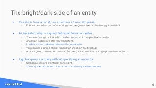 The bright/dark side of an entity
● It's safe to treat an entity as a member of an entity group.
○ Entities treated as par...