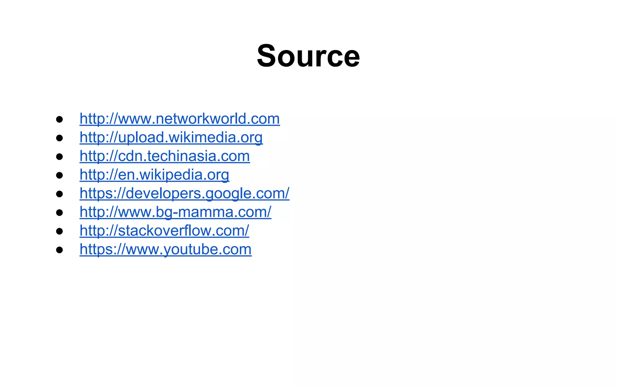 Source
●
●
●
●
●
●
●
●

http://www.networkworld.com
http://upload.wikimedia.org
http://cdn.techinasia.com
http://en.wikipedia.org
https://developers.google.com/
http://www.bg-mamma.com/
http://stackoverflow.com/
https://www.youtube.com

 