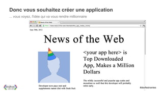 Donc vous souhaitez créer une application
... vous voyez, l'idée qui va vous rendre millionnaire




                                                         #devfestnantes
 