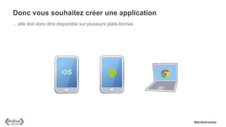 Donc vous souhaitez créer une application
... elle doit donc être disponible sur plusieurs plate-formes




                                                                #devfestnantes
 