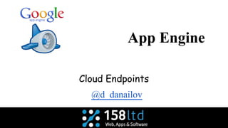 App Engine
Cloud Endpoints
@d_danailov
 