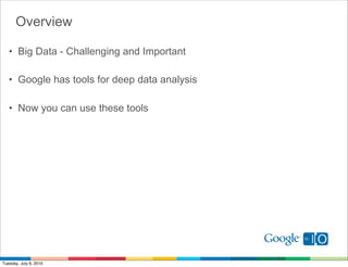 Overview

   • Big Data - Challenging and Important

   • Google has tools for deep data analysis

   • Now you can use these tools




Tuesday, July 6, 2010
 