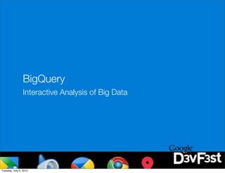 BigQuery
                 Interactive Analysis of Big Data




Tuesday, July 6, 2010
 
