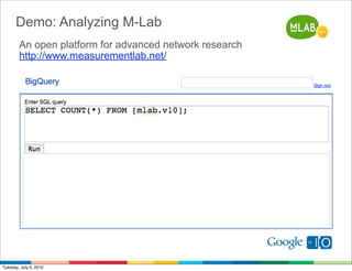Demo: Analyzing M-Lab
        An open platform for advanced network research﻿
        http://www.measurementlab.net/




Tuesday, July 6, 2010
 