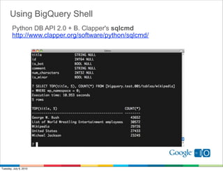 Using BigQuery Shell
        Python DB API 2.0 + B. Clapper's sqlcmd
        http://www.clapper.org/software/python/sqlcmd/




Tuesday, July 6, 2010
 