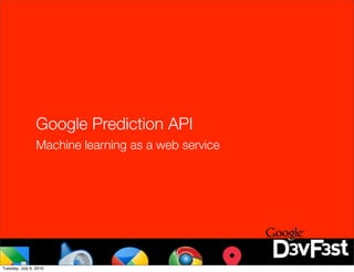 Google Prediction API
                 Machine learning as a web service




Tuesday, July 6, 2010
 