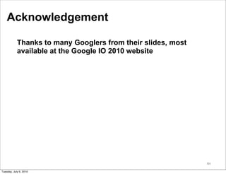 Acknowledgement

            Thanks to many Googlers from their slides, most
            available at the Google IO 2010 website




                                                              131


Tuesday, July 6, 2010
 