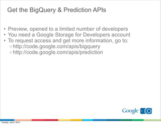 Get the BigQuery & Prediction APIs

  • Preview, opened to a limited number of developers
  • You need a Google Storage fo...
